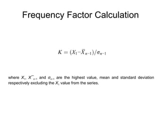 Frequency Factor Calculation where  X 1 ,  X¯ n −1  and  σ n −1  are the highest value, mean and standard deviation respectively excluding the  X 1  value from the series.  