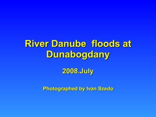 River Danube  floods at Dunabogdany 2008.July Photographed by Ivan Szedo 