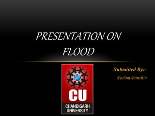 Submitted By:-
Padam Banthia
PRESENTATION ON
FLOOD
 