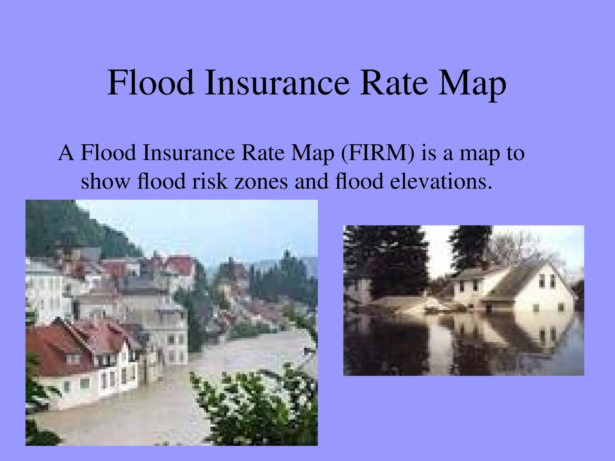 Flood Insurance Rate Map
A Flood Insurance Rate Map (FIRM) is a map to
show flood risk zones and flood elevations.
 