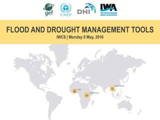 FLOOD AND DROUGHT MANAGEMENT TOOLS
IWC8 | Monday 9 May, 2016
 