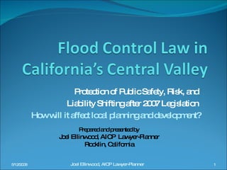 Protection of Public Safety, Risk, and  Liability Shifting after 2007 Legislation  How will it affect local planning and development? 5/12/2008 Joel Ellinwood, AICP Lawyer-Planner  Prepared and presented by Joel Ellinwood, AICP  Lawyer-Planner Rocklin, California 