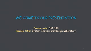 WELCOME TO OUR PRESENTATION
Course code: CSE 326
Course Title: System Analysis and Design Laboratory
1
 