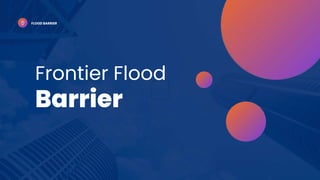 Frontier Flood
Barrier
FLOOD BARRIER
 