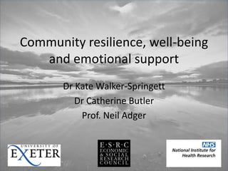 Community resilience, well-being
and emotional support
Dr Kate Walker-Springett
Dr Catherine Butler
Prof. Neil Adger
 