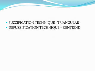  FUZZIFICATION TECHNIQUE –TRIANGULAR
 DEFUZZIFICATION TECHNIQUE – CENTROID

 