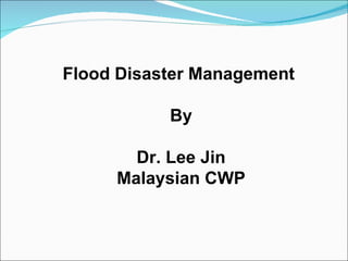Flood Disaster Management  By Dr. Lee Jin Malaysian CWP 