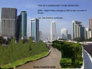 THIS IS A LESSON NOT TO BE REPEATED. 2005 – Major Policy change by DID to ban concrete in Rivers  Yet , the practice continues… Source : Fuad Embi (2009) 