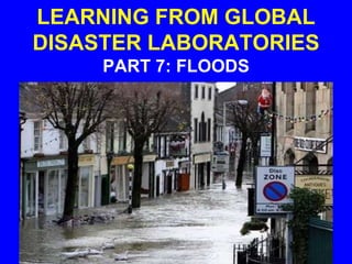 LEARNING FROM GLOBAL
DISASTER LABORATORIES
PART 7: FLOODS
 