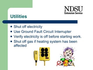 Utilities Shut off electricity  Use Ground Fault Circuit Interrupter Verify electricity is off before starting work.  Shut off gas if heating system has been affected 