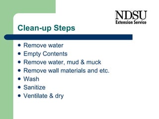 Clean-up Steps Remove water Empty Contents Remove water, mud & muck Remove wall materials and etc. Wash Sanitize Ventilate & dry 