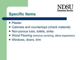 Specific Items Plaster Cabinets and countertops (check material) Non-porous tubs, toilets, sinks Wood Flooring  (remove covering, allow expansion) Windows, doors, trim 