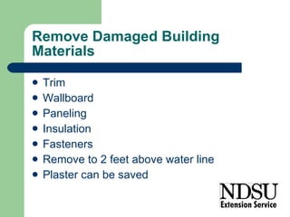 Remove Damaged Building Materials Trim Wallboard Paneling Insulation Fasteners Remove to 2 feet above water line Plaster can be saved 