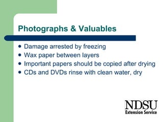 Photographs & Valuables Damage arrested by freezing Wax paper between layers Important papers should be copied after drying CDs and DVDs rinse with clean water, dry 