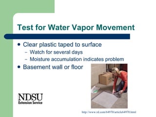 Test for Water Vapor Movement Clear plastic taped to surface Watch for several days Moisture accumulation indicates problem Basement wall or floor http://www.rd.com/64970/article64970.html 