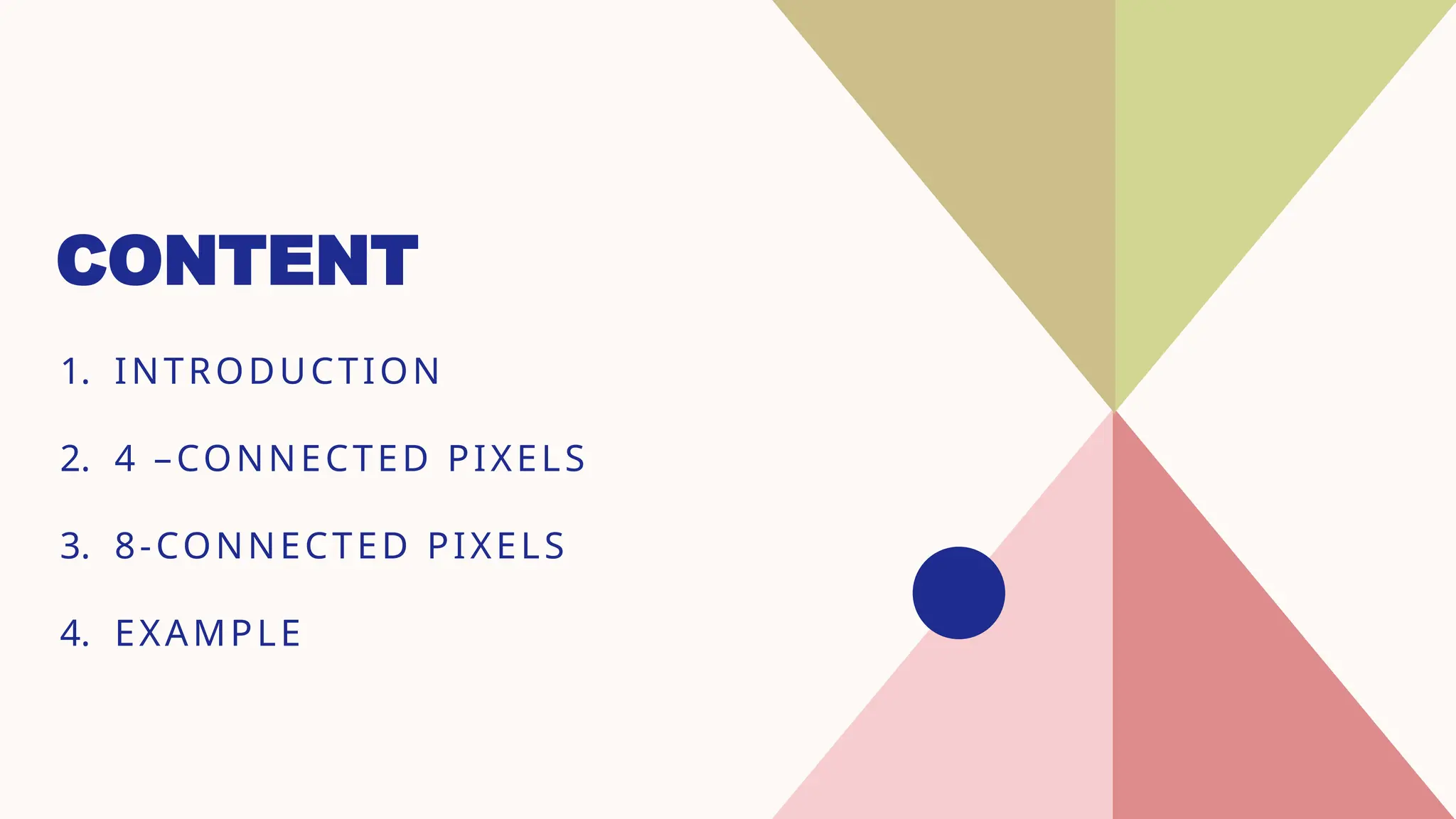 CONTENT
1. INTRODUCTION
2. 4 –CONNECTED PIXELS
3. 8-CONNECTED PIXELS
4. EXAMPLE
 