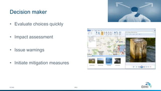Decision maker
• Evaluate choices quickly
• Impact assessment
• Issue warnings
• Initiate mitigation measures
© DHI #10
 