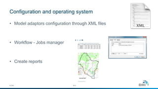 Configuration and operating system
© DHI #13
• Model adaptors configuration through XML files
• Workflow - Jobs manager
• Create reports
 