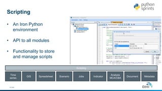 © DHI
Time
series
GIS Spreadsheet Scenario Jobs Indicator
Analysis
MCA/CBA
Document Metadata
Scripting
Scripting
• An Iron Python
environment
• API to all modules
• Functionality to store
and manage scripts
 