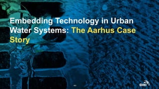 Embedding Technology in Urban
Water Systems: The Aarhus Case
Story
© DHI #22
 