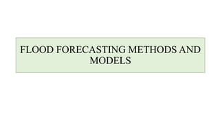 FLOOD FORECASTING METHODS AND
MODELS
 