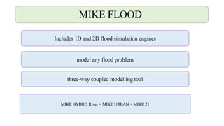 MIKE FLOOD
Includes 1D and 2D flood simulation engines
model any flood problem
three-way coupled modelling tool
MIKE HYDRO River + MIKE URBAN + MIKE 21
 
