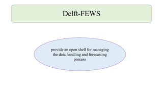 Delft-FEWS
provide an open shell for managing
the data handling and forecasting
process
 