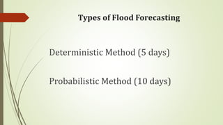 Types of Flood Forecasting
Probabilistic Method (10 days)
Deterministic Method (5 days)
 