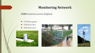 Monitoring Network
4500 locations across England.
 1100 Rain gauges
 1300 River flow
 2000 River level
 