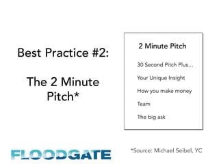 Best Practice #2:
The 2 Minute
Pitch*
30 Second Pitch Plus…
Your Unique Insight
How you make money
Team
The big ask
2 Minute Pitch
*Source: Michael Seibel, YC
 