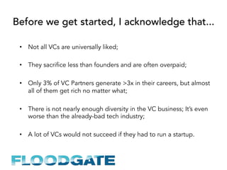 Before we get started, I acknowledge that...
•  Not all VCs are universally liked;
•  They sacrifice less than founders an...