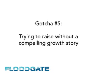Gotcha #5:
Trying to raise without a
compelling growth story
 