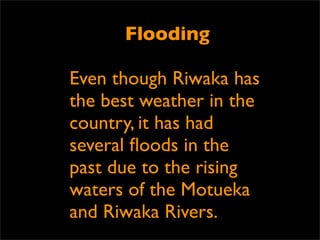 Flooding
Text     Text


       Even though Riwaka has
       the best weather in the
       country, it Text had
                    has
       several ﬂoods in the
       past due to the rising
t
       waters of the Motueka
       and Riwaka Rivers.