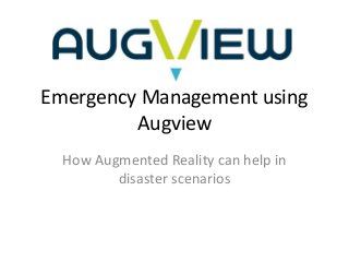 Emergency Management using
Augview
How Augmented Reality can help in
disaster scenarios
 