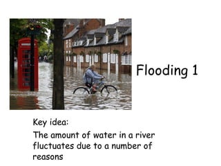 Flooding 1


Key idea:
The amount of water in a river
fluctuates due to a number of
reasons
 