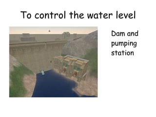 To control the water level Dam and pumping station 