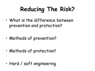 Reducing The Risk? What is the difference between prevention and protection? Methods of prevention? Methods of protection? Hard / soft engineering 