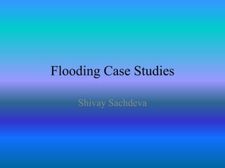 Flooding Case Studies
Shivay Sachdeva
 