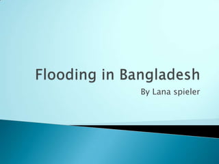 Flooding in Bangladesh By Lana spieler  