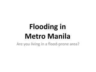 Flooding in
    Metro Manila
Are you living in a flood-prone area?
 