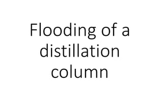 Flooding of a
distillation
column
 