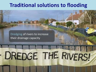 Traditional solutions to flooding
Dredging of rivers to increase
their drainage capacity
 