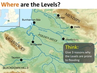 BLACKDOWN
HILLS
Where are the Levels?
Think:
Give 3 reasons why
the Levels are prone
to flooding
 