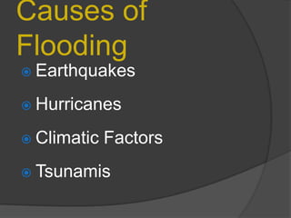 Causes of
Flooding


Earthquakes



Hurricanes



Climatic Factors



Tsunamis

 