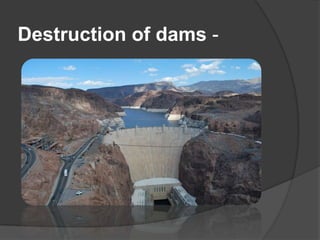 Destruction of dams -

 