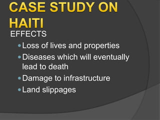 EFFECTS
 Loss of lives and properties
 Diseases which will eventually
lead to death
 Damage to infrastructure
 Land slippages

 