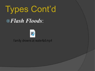 Types Cont’d
Flash

Floods:

 