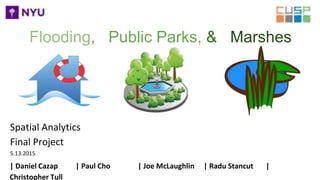 Flooding, Public Parks, & Marshes
| Daniel Cazap | Paul Cho | Joe McLaughlin | Radu Stancut |
Christopher Tull
Spatial Analytics
Final Project
5.13.2015
 