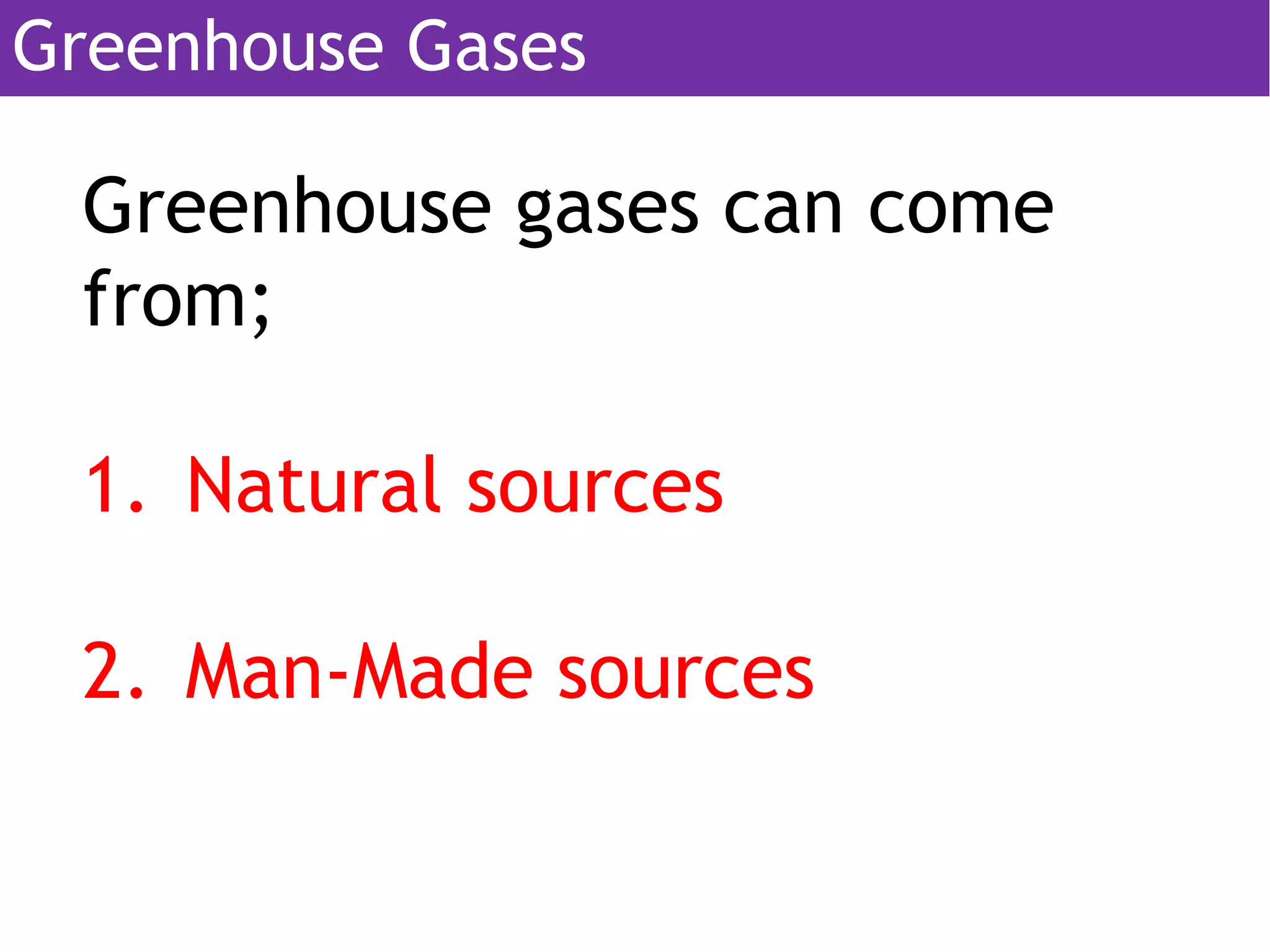 Greenhouse gases can come
from;
1. Natural sources
2. Man-Made sources
Greenhouse Gases
 