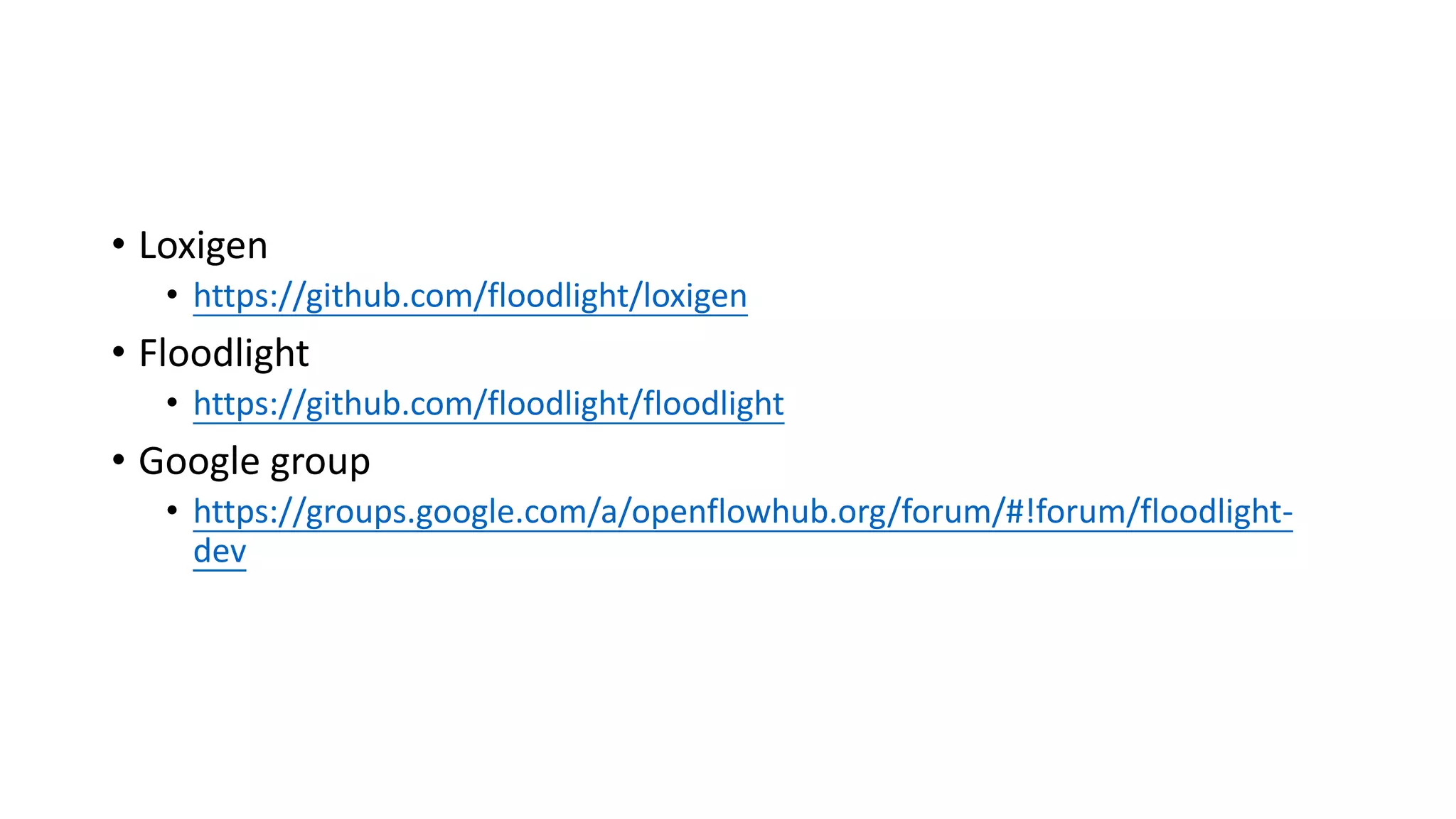 • Loxigen
• https://github.com/floodlight/loxigen
• Floodlight
• https://github.com/floodlight/floodlight
• Google group
• https://groups.google.com/a/openflowhub.org/forum/#!forum/floodlight-
dev